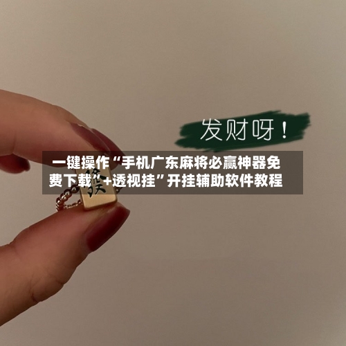 一键操作“手机广东麻将必赢神器免费下载”+透视挂”开挂辅助软件教程-第3张图片