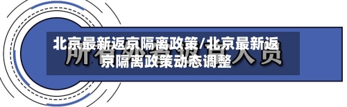 北京最新返京隔离政策/北京最新返京隔离政策动态调整