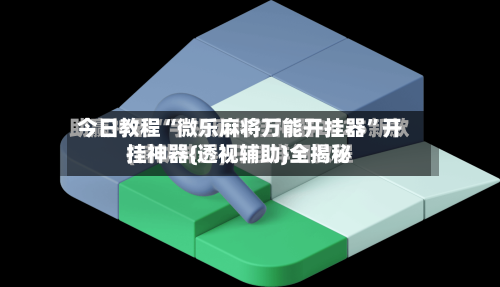 今日教程“微乐麻将万能开挂器	”开挂神器{透视辅助}全揭秘-第1张图片