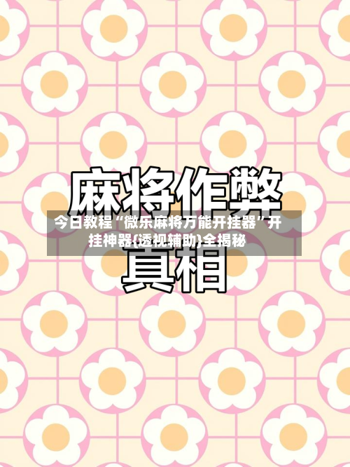 今日教程“微乐麻将万能开挂器”开挂神器{透视辅助}全揭秘-第2张图片