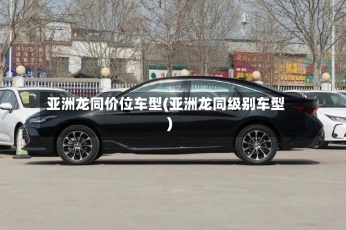 亚洲龙同价位车型(亚洲龙同级别车型)