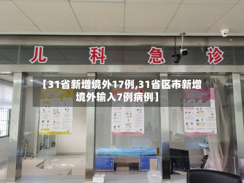 【31省新增境外17例,31省区市新增境外输入7例病例】-第3张图片