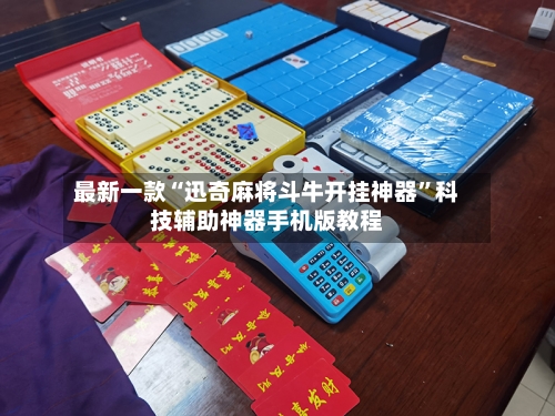 最新一款“迅奇麻将斗牛开挂神器”科技辅助神器手机版教程