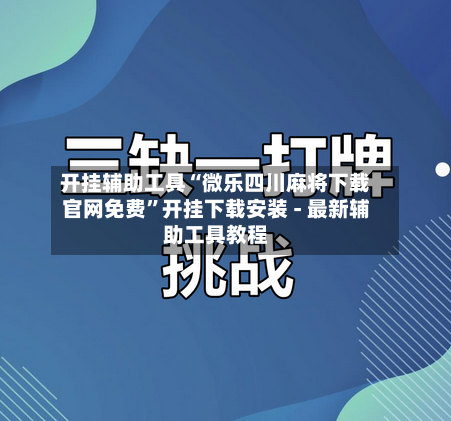 开挂辅助工具“微乐四川麻将下载官网免费”开挂下载安装 - 最新辅助工具教程-第1张图片