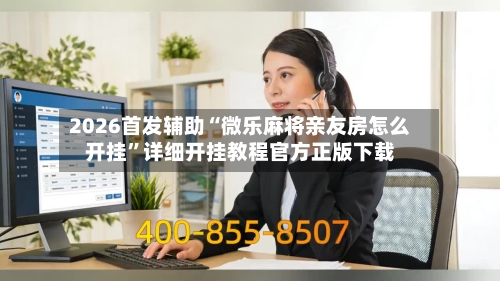 2026首发辅助“微乐麻将亲友房怎么开挂”详细开挂教程官方正版下载