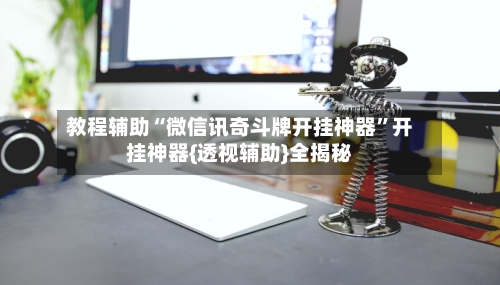 教程辅助“微信讯奇斗牌开挂神器”开挂神器{透视辅助}全揭秘-第3张图片