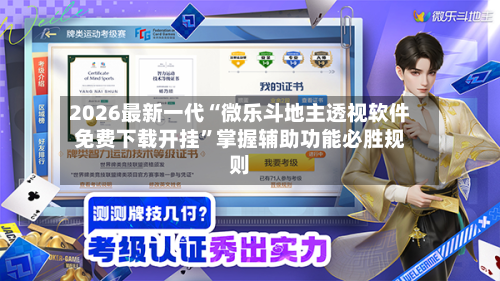 2026最新一代“微乐斗地主透视软件免费下载开挂”掌握辅助功能必胜规则-第1张图片