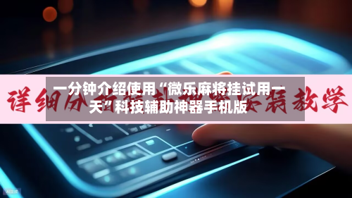 一分钟介绍使用“微乐麻将挂试用一天”科技辅助神器手机版-第1张图片