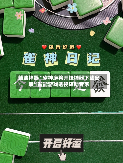 辅助神器“雀神麻将开挂神器下载安装”智能游戏透视辅助专家-第3张图片