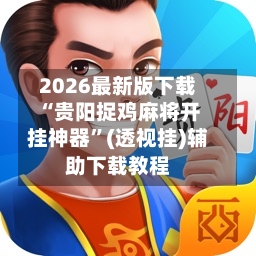 2026最新版下载“贵阳捉鸡麻将开挂神器	”(透视挂)辅助下载教程-第2张图片