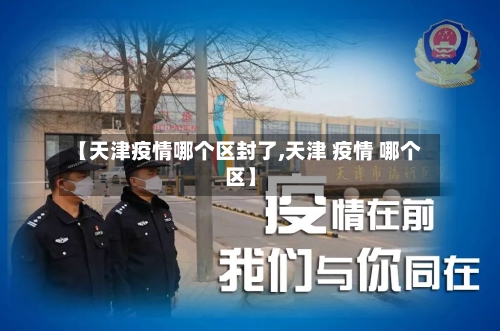 【天津疫情哪个区封了,天津 疫情 哪个区】-第2张图片