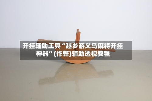 开挂辅助工具“越乡游义乌麻将开挂神器”(作弊)辅助透视教程-第2张图片
