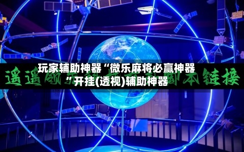 玩家辅助神器“微乐麻将必赢神器”开挂(透视)辅助神器