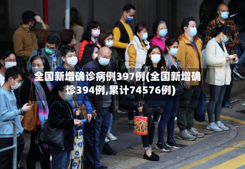 全国新增确诊病例397例(全国新增确诊394例,累计74576例)-第2张图片