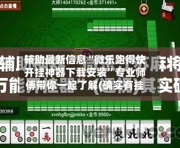 辅助最新信息“微乐跑得快开挂神器下载安装”专业师傅带你一起了解(确实有挂-第1张图片
