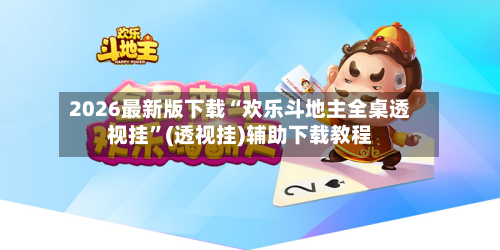 2026最新版下载“欢乐斗地主全桌透视挂”(透视挂)辅助下载教程-第3张图片
