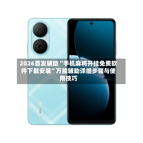 2026首发辅助“手机麻将开挂免费软件下载安装”万能辅助详细步骤与使用技巧-第3张图片