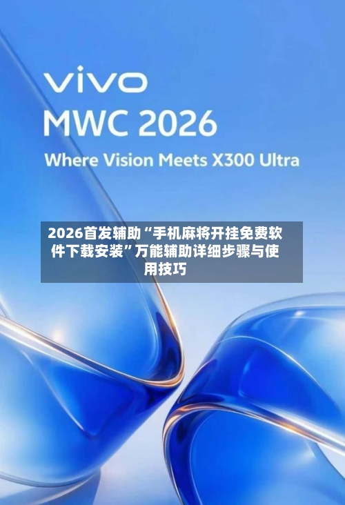 2026首发辅助“手机麻将开挂免费软件下载安装	”万能辅助详细步骤与使用技巧-第1张图片