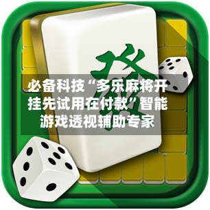 必备科技“多乐麻将开挂先试用在付款”智能游戏透视辅助专家-第1张图片