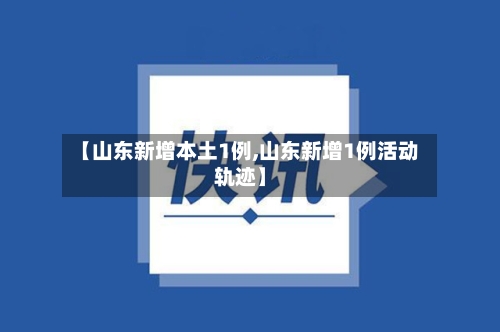 【山东新增本土1例,山东新增1例活动轨迹】-第1张图片