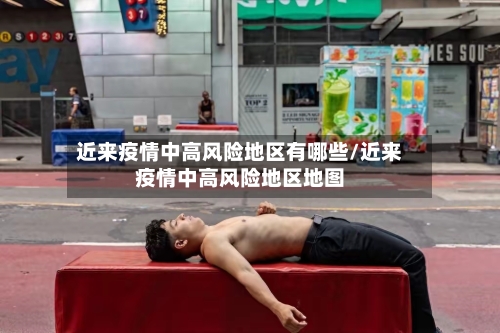 近来疫情中高风险地区有哪些/近来疫情中高风险地区地图