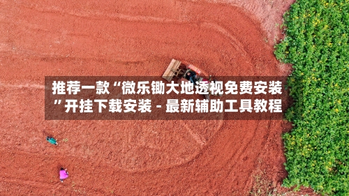 推荐一款“微乐锄大地透视免费安装	”开挂下载安装 - 最新辅助工具教程-第1张图片