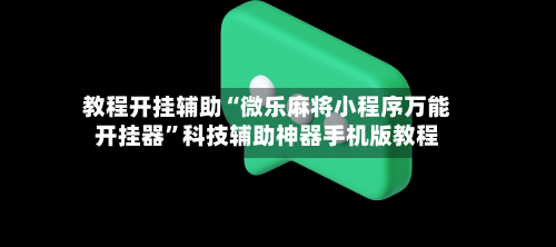 教程开挂辅助“微乐麻将小程序万能开挂器”科技辅助神器手机版教程-第1张图片