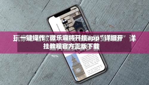 一键操作“微乐麻将开挂app	”详细开挂教程官方正版下载-第1张图片