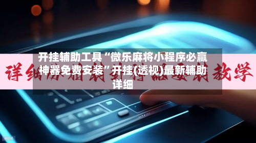 开挂辅助工具“微乐麻将小程序必赢神器免费安装”开挂(透视)最新辅助详细-第1张图片