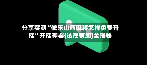 分享实测“微乐山西麻将怎样免费开挂”开挂神器{透视辅助}全揭秘-第2张图片