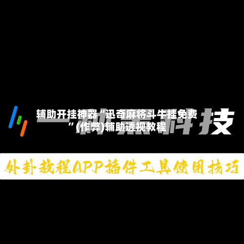 辅助开挂神器“迅奇麻将斗牛挂免费”(作弊)辅助透视教程