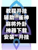 教程开挂辅助“雀神麻将外卦神器下载安装”开挂(透视)最新辅助详细-第3张图片