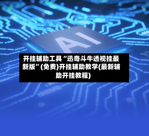 开挂辅助工具“迅奇斗牛透视挂最新版”(免费)开挂辅助教学(最新辅助开挂教程)-第3张图片