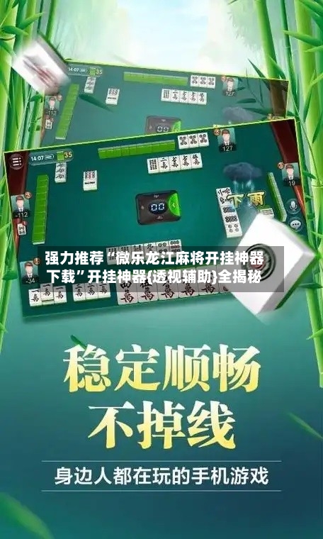 强力推荐“微乐龙江麻将开挂神器下载”开挂神器{透视辅助}全揭秘-第3张图片