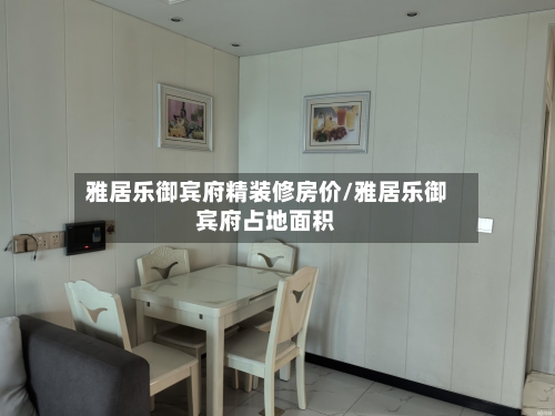 雅居乐御宾府精装修房价/雅居乐御宾府占地面积