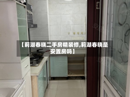 【莉湖春晓二手房精装修,莉湖春晓是安置房吗】