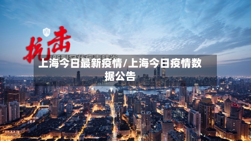 上海今日最新疫情/上海今日疫情数据公告-第2张图片