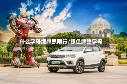 什么字母绿牌照限行/绿色牌照字母