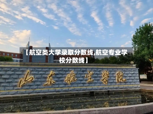 【航空类大学录取分数线,航空专业学校分数线】