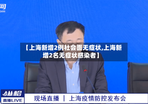 【上海新增2例社会面无症状,上海新增2名无症状感染者】