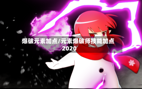 爆破元素加点/元素爆破师技能加点2020-第1张图片