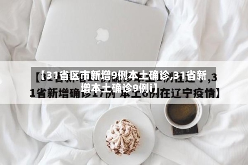 【31省区市新增9例本土确诊,31省新增本土确诊9例i】-第1张图片