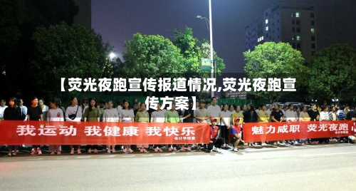 【荧光夜跑宣传报道情况,荧光夜跑宣传方案】