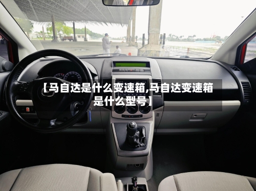 【马自达是什么变速箱,马自达变速箱是什么型号】-第2张图片