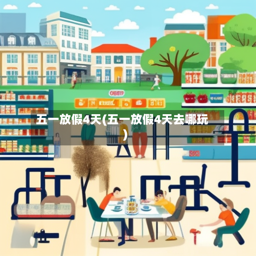 五一放假4天(五一放假4天去哪玩)-第1张图片