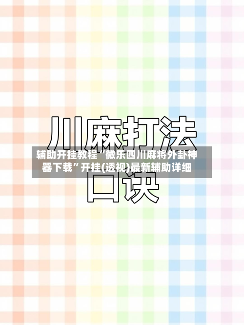 辅助开挂教程“微乐四川麻将外卦神器下载”开挂(透视)最新辅助详细-第3张图片