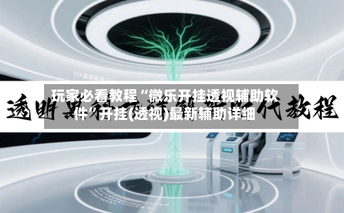 玩家必看教程“微乐开挂透视辅助软件	”开挂(透视)最新辅助详细-第1张图片