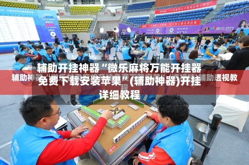 辅助开挂神器“微乐麻将万能开挂器免费下载安装苹果	”(辅助神器)开挂详细教程-第1张图片
