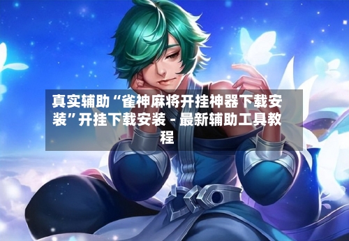 真实辅助“雀神麻将开挂神器下载安装”开挂下载安装 - 最新辅助工具教程-第2张图片