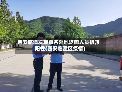 西安临潼发现数名外地返回人员初筛阳性(西安临潼区疫情)